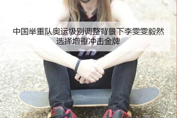 中国举重队奥运级别调整背景下李雯雯毅然选择增重冲击金牌 - Kering
